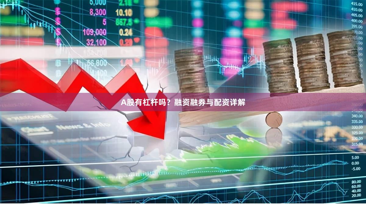 A股有杠杆吗？融资融券与配资详解