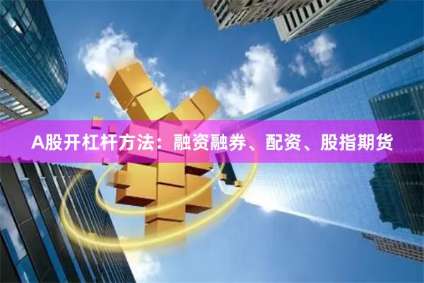 A股开杠杆方法：融资融券、配资、股指期货