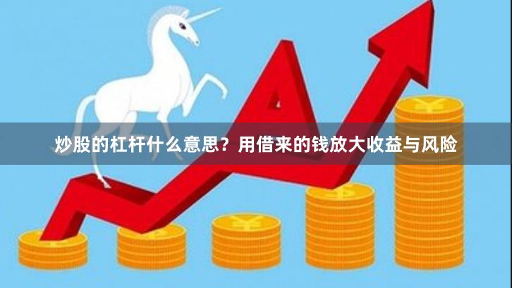 炒股的杠杆什么意思？用借来的钱放大收益与风险