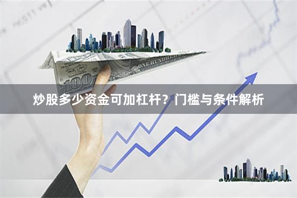 炒股多少资金可加杠杆？门槛与条件解析