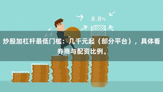 炒股加杠杆最低门槛：几千元起（部分平台），具体看券商与配资比例。