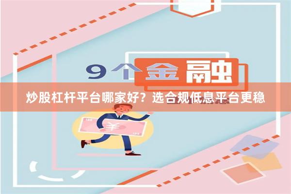 炒股杠杆平台哪家好？选合规低息平台更稳