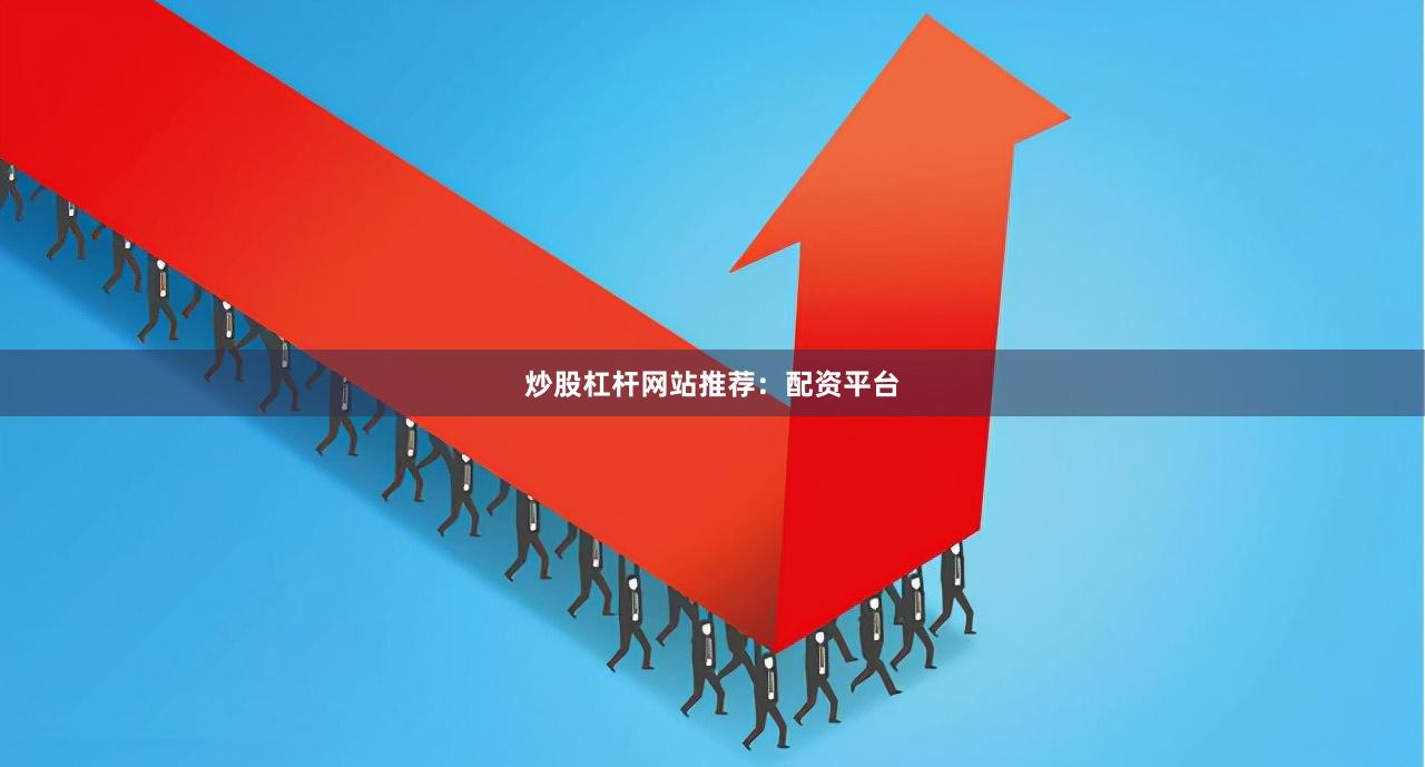 炒股杠杆网站推荐：配资平台