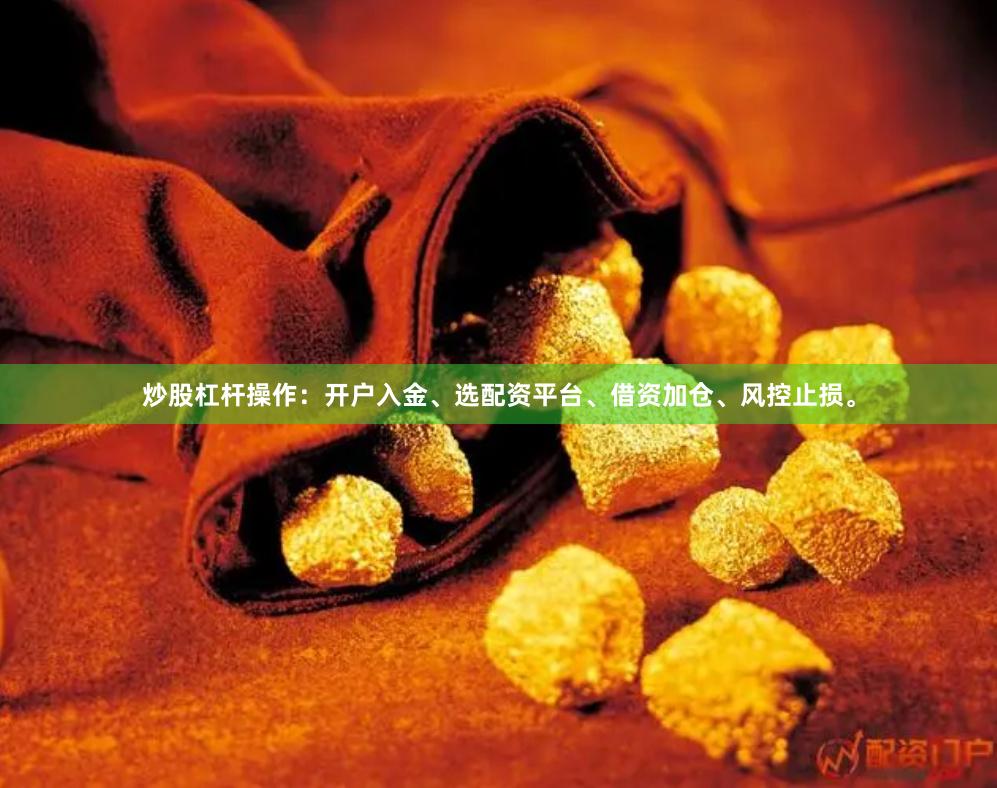 炒股杠杆操作：开户入金、选配资平台、借资加仓、风控止损。