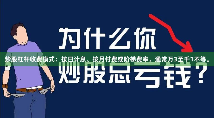 炒股杠杆收费模式：按日计息、按月付费或阶梯费率，通常万3至千1不等。