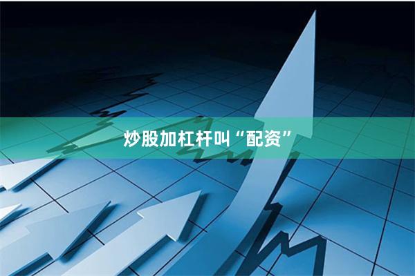 炒股加杠杆叫“配资”