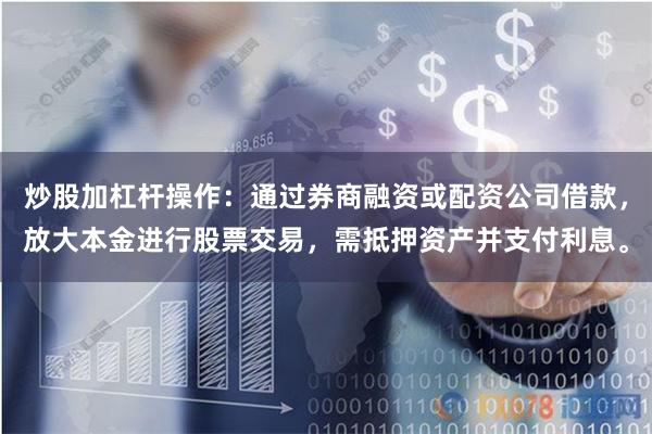 炒股加杠杆操作：通过券商融资或配资公司借款，放大本金进行股票交易，需抵押资产并支付利息。