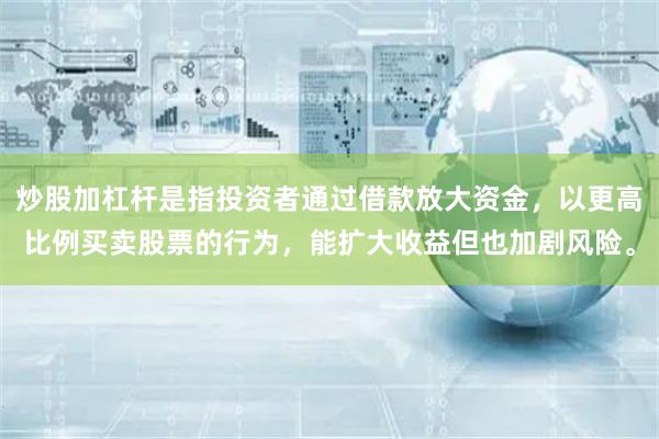炒股加杠杆是指投资者通过借款放大资金，以更高比例买卖股票的行为，能扩大收益但也加剧风险。