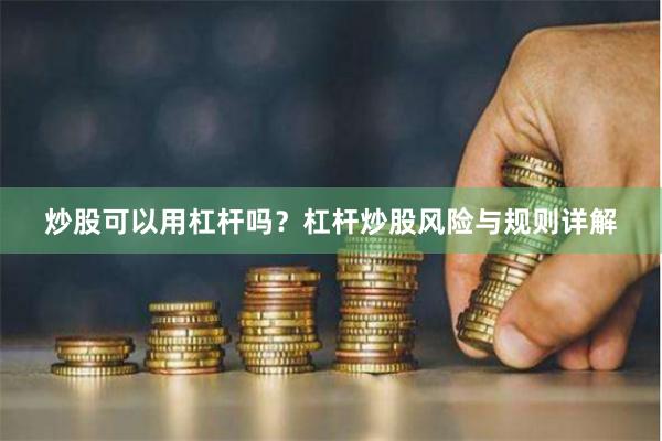 炒股可以用杠杆吗？杠杆炒股风险与规则详解