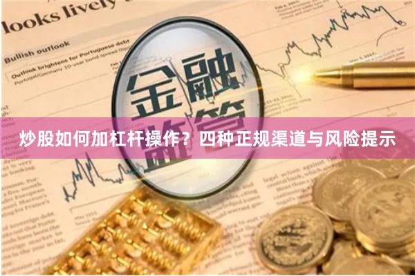 炒股如何加杠杆操作？四种正规渠道与风险提示