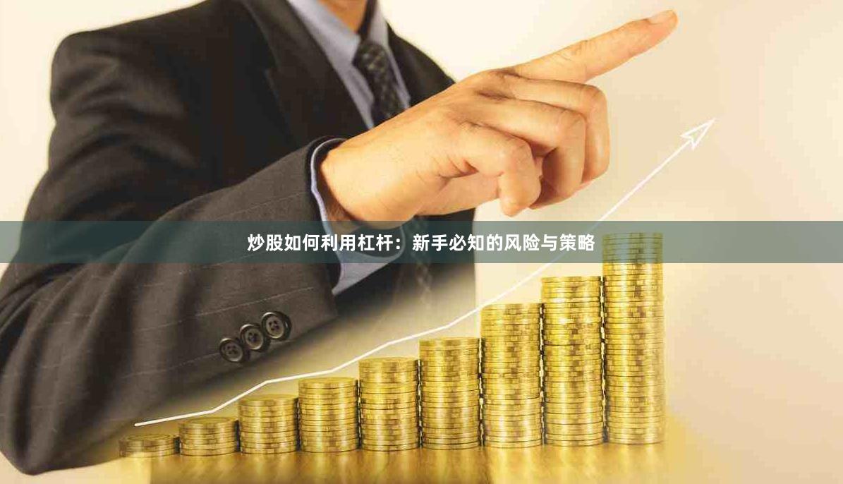 炒股如何利用杠杆：新手必知的风险与策略