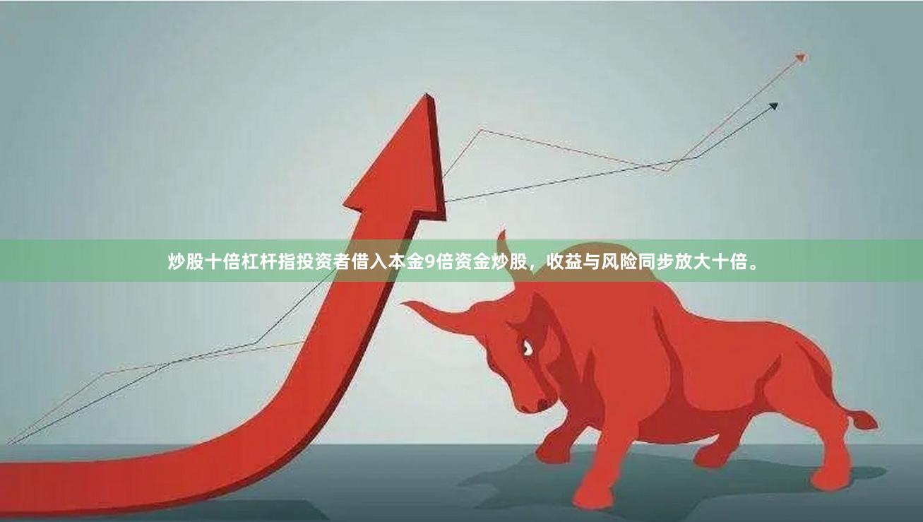 炒股十倍杠杆指投资者借入本金9倍资金炒股，收益与风险同步放大十倍。