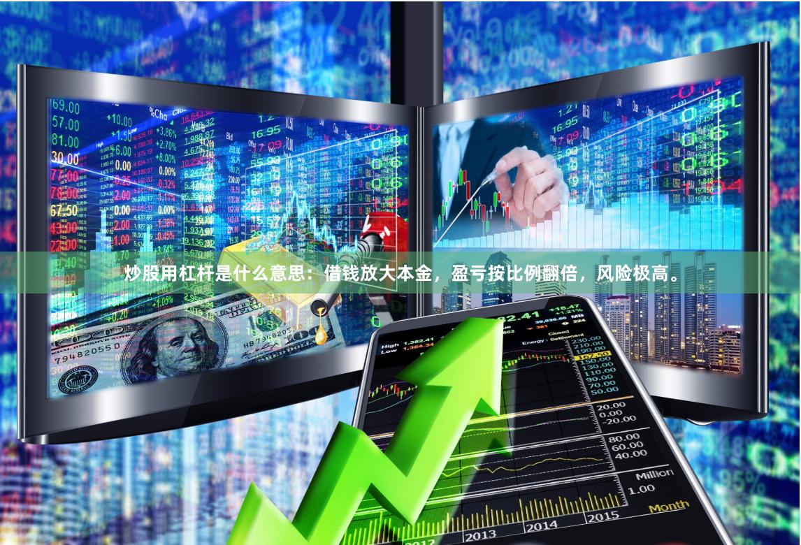 炒股用杠杆是什么意思：借钱放大本金，盈亏按比例翻倍，风险极高。