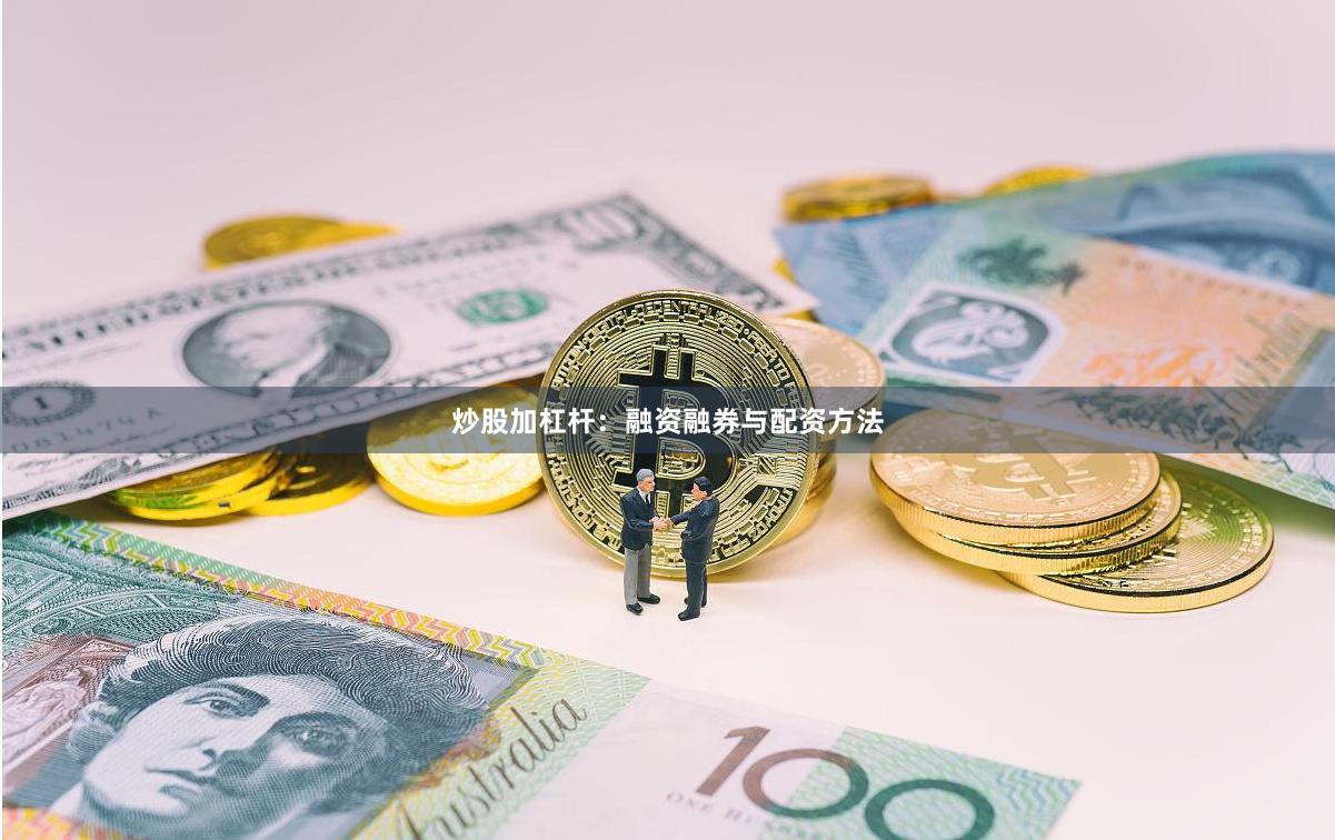炒股加杠杆:融资融券与配资方法