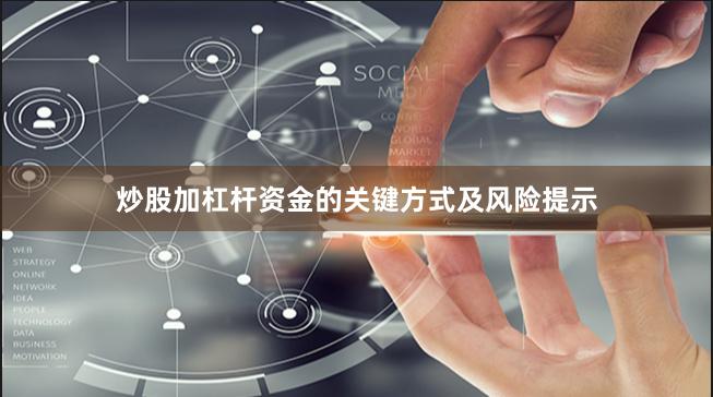 炒股加杠杆资金的关键方式及风险提示