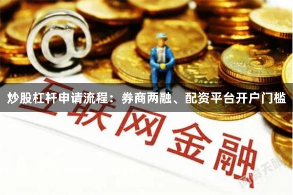 炒股杠杆申请流程：券商两融、配资平台开户门槛