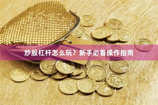 炒股杠杆怎么玩?新手必看操作指南