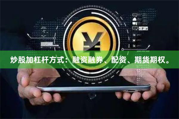炒股加杠杆方式:融资融券、配资、期货期权。