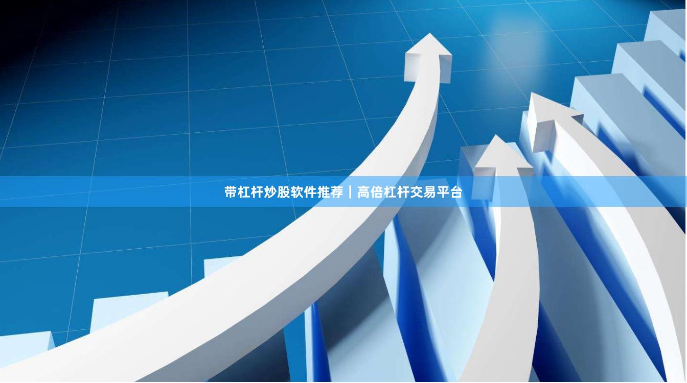 带杠杆炒股软件推荐｜高倍杠杆交易平台