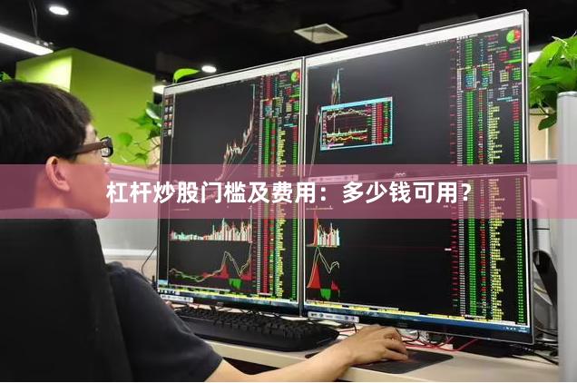 杠杆炒股门槛及费用：多少钱可用？