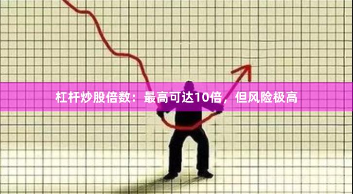 杠杆炒股倍数：最高可达10倍，但风险极高
