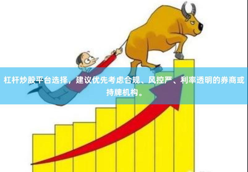 杠杆炒股平台选择，建议优先考虑合规、风控严、利率透明的券商或持牌机构。
