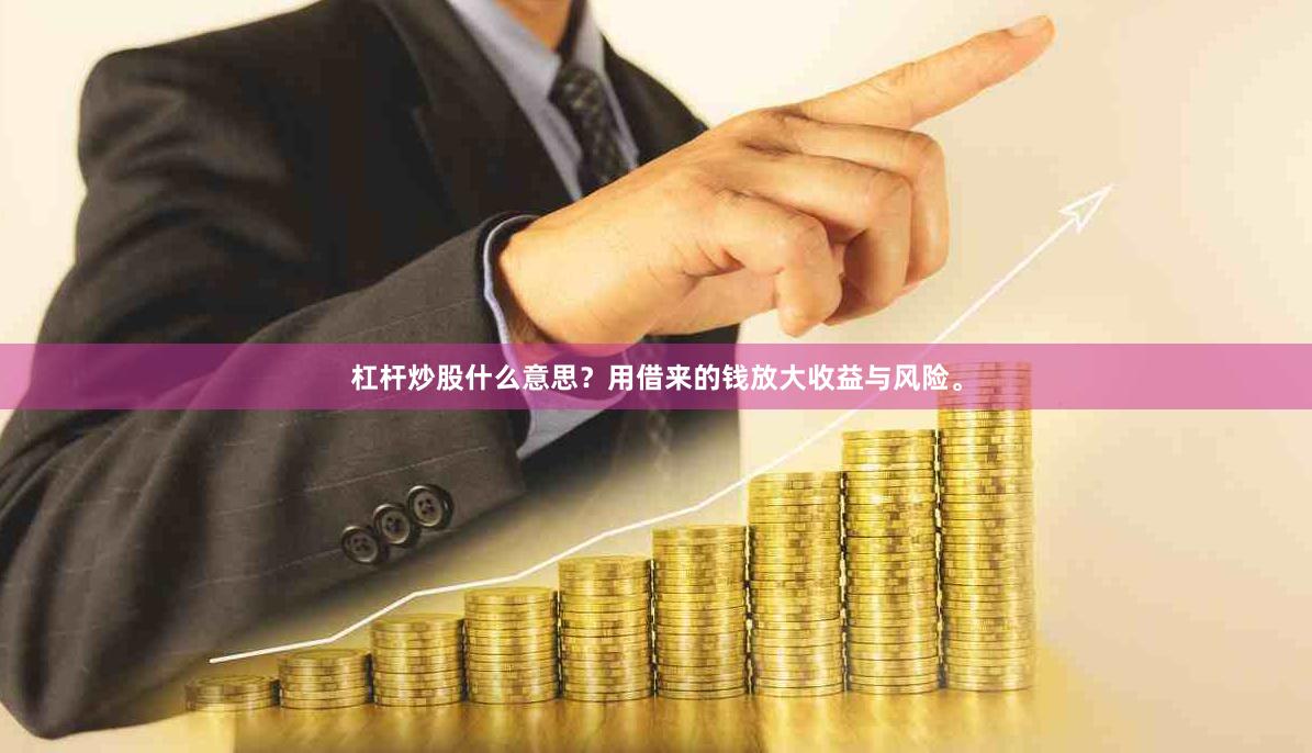 杠杆炒股什么意思？用借来的钱放大收益与风险。