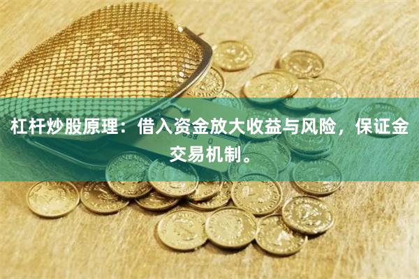 杠杆炒股原理：借入资金放大收益与风险，保证金交易机制。