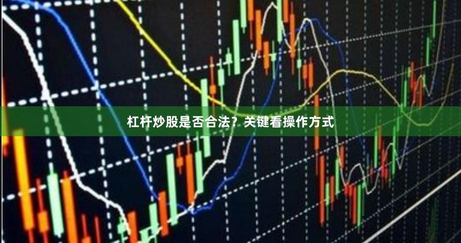 杠杆炒股是否合法？关键看操作方式