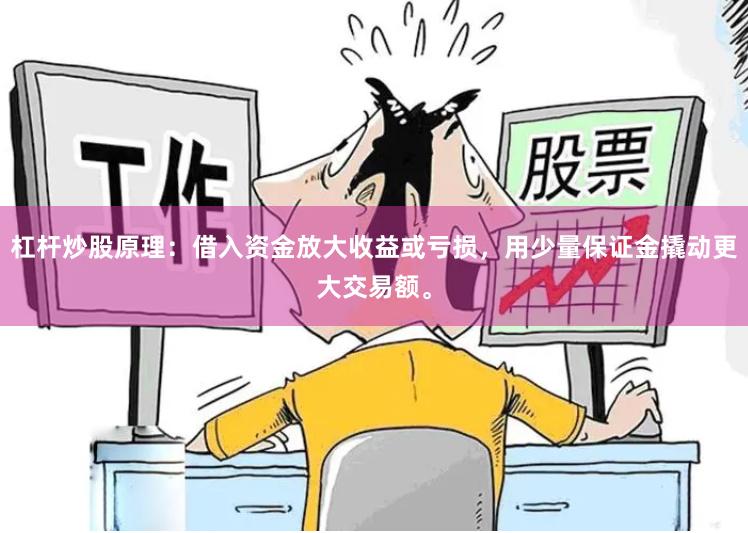 杠杆炒股原理:借入资金放大收益或亏损,用少量保证金撬动更大交易额。