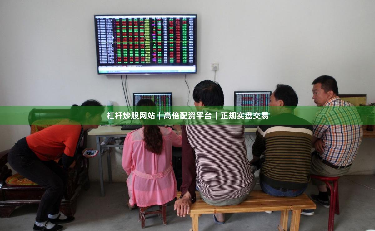杠杆炒股网站｜高倍配资平台｜正规实盘交易