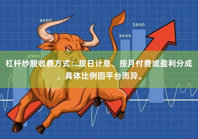 杠杆炒股收费方式:按日计息、按月付费或盈利分成,具体比例因平台而异。