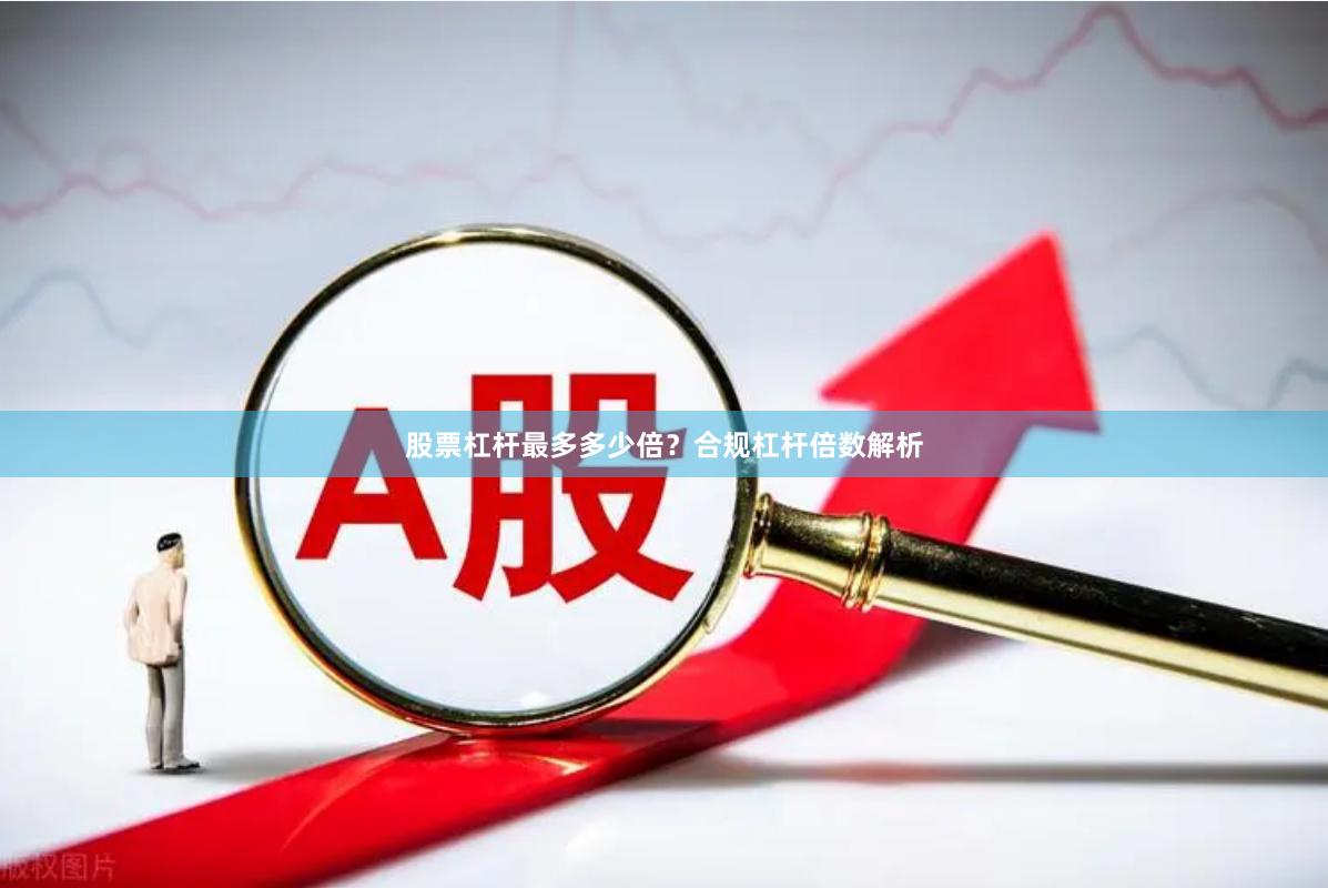 股票杠杆最多多少倍？合规杠杆倍数解析